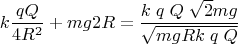 $$\[{k\frac{{qQ}}{{4{R^2}}} + mg2R = \frac{{k\;q\;Q\;\sqrt 2 mg}}{{\sqrt {mgRk\;q\;Q} }}}\]$$