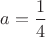 $a=\dfrac{1}{4}$