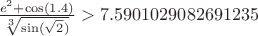 $\frac{e^2+\cos(1.4)}{\sqrt[3]{\sin(\sqrt2)}} > 7.5901029082691235$