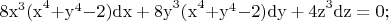 $\[{\rm{8x}}^{\rm{3}} {\rm{(x}}^{\rm{4}} {\rm{   +  y}}^{\rm{4}} {\rm{   -  2)dx  + 8y}}^{\rm{3}} {\rm{(x}}^{\rm{4}} {\rm{   +  y}}^{\rm{4}} {\rm{   -  2)dy + 4z}}^{\rm{3}} {\rm{dz = 0;}}\]$