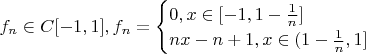 $f_n \in C[-1,1], f_n=\begin{cases}0, x \in [-1,1-\frac{1}{n}] \\nx-n+1, x \in (1-\frac{1}{n},1]\end{cases}$