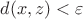 $d(x,z) < \varepsilon$