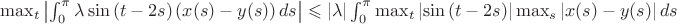 $\max_{t} \left | \int_{0}^{\pi} \lambda \sin{(t-2s)} \left( x(s)-y(s) \right)ds \right | \leqslant |\lambda| \int_{0}^{\pi}\max_{t}\left |\sin{(t-2s)} \right | \max_{s}\left |x(s)-y(s) \right |ds$