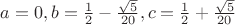 $a= 0,b = \frac{1}{2}-\frac{\sqrt{5}}{20},c = \frac{1}{2}+\frac{\sqrt{5}}{20}$