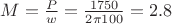 $M = \frac{P}{w} = \frac{1750}{2\pi 100} = 2.8$