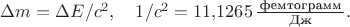 $\Delta m=\Delta E/c^2,\quad 1/c^2=11{,}1265\,\tfrac{\,\text{фемтограмм}\,}{\text{Дж}}.$