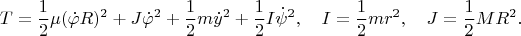 $$T=\frac{1}{2}\mu(\dot\varphi R)^2+J\dot\varphi^2+\frac{1}{2}m\dot y^2+\frac{1}{2}I\dot\psi^2,\quad I=\frac{1}{2}mr^2,\quad J=\frac{1}{2}MR^2.$$