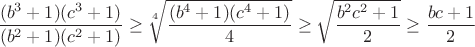 $$\frac{(b^3+1)(c^3+1)}{(b^2+1)(c^2+1)}\geq\sqrt[4]{\frac{(b^4+1)(c^4+1)}{4}}\geq\sqrt{\frac{b^2c^2+1}{2}}\geq\frac{bc+1}{2}$$