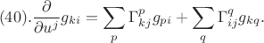 $$ (40).
\frac{\partial}{\partial u^j} g_{k i}=\sum_p \Gamma_{k j}^p g_{p i}+\sum_q \Gamma_{i j}^q g_{k q} .
$$ $$ (40).
\frac{\partial}{\partial u^j} g_{k i}=\sum_p \Gamma_{k j}^p g_{p i}+\sum_q \Gamma_{i j}^q g_{k q} .
$$