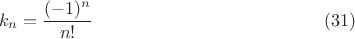 $$ k_n=\frac{(-1)^n}{n!} \eqno{(31)}$$