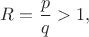 $R=\dfrac{p}{q}>1,$