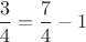 $\dfrac34=\dfrac74-1$