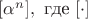 $[\alpha^n],\text{ где }[\cdot]$