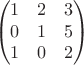 $$\begin{pmatrix}
 1 & 2 & 3 \\
 0 & 1 & 5 \\
 1 & 0 & 2
\end{pmatrix}$$