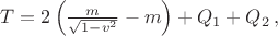 $T=2 \left(\frac m{\sqrt{1-v^2}}-m\right)+Q_1+Q_2\, ,$