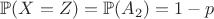 $\mathbb{P}(X=Z)=\mathbb{P}(A_2)=1-p$