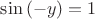 $\sin{(-y)}=1$