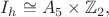 $I_h\cong A_5\times\mathbb{Z}_2,$