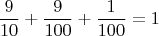 $$\dfrac{9}{10}+\dfrac{9}{100}+\dfrac{1}{100}=1$$