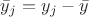 $\bar y_j = y_j - \bar y$