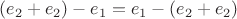 $(e_{2}+e_{2})-e_{1} = e_{1}-(e_{2}+e_{2})$