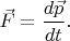 $\vec{F}=\dfrac{d\vec{p}}{dt}.$