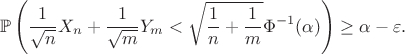 $$ \mathbb{P}\left(\frac{1}{\sqrt{n}} X_n + \frac{1}{\sqrt{m}} Y_m < \sqrt{\frac{1}{{n}} + \frac{1}{{m}}} \Phi^{-1}(\alpha)\right) \ge \alpha - \varepsilon. $$