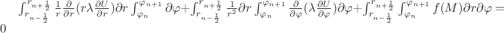 $\int_{r_{n-\frac{1}{2}}}^{r_{n+\frac{1}{2}}} \frac{1}{r}   \frac{ \partial }{ \partial r}(r  \lambda \frac{ \partial U}{ \partial r})\partial r \int_{  \varphi _{n} }^{\varphi _{n+1}} \partial  \varphi + \int_{r_{n-\frac{1}{2}}}^{r_{n+\frac{1}{2}}} \frac{1}{r^{2}} \partial r  \int_{  \varphi _{n} }^{\varphi _{n+1}}   \frac{ \partial }{ \partial  \varphi }( \lambda  \frac{ \partial U }{ \partial  \varphi  } ) \partial  \varphi +  \int_{r_{n-\frac{1}{2}}}^{r_{n+\frac{1}{2}}} \int_{  \varphi _{n} }^{\varphi _{n+1}}  f(M)  \partial r \partial  \varphi=0$