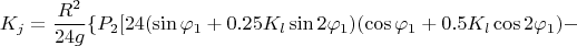 $$  K_j = \frac {R^2} {24 g} \{P_2 [ 24 ( \sin \varphi_1  + 0.25 K_l \sin 2 \varphi_1) ( \cos \varphi_1 + 0.5 K_l \cos 2 \varphi_1) - $$