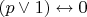 $(p \lor 1) \leftrightarrow 0 $