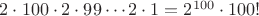 $2\cdot 100\cdot 2\cdot 99\cdots 2\cdot 1=2^{100}\cdot 100!$