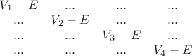 $
\begin{matrix}
V_1-E & ... & ... & ... \\
... & V_2-E & ... & ... \\
... & ... & V_3-E & ... \\
... & ... & ... & V_4-E \\
\end{matrix}
$ $
\begin{matrix}
V_1-E & ... & ... & ... \\
... & V_2-E & ... & ... \\
... & ... & V_3-E & ... \\
... & ... & ... & V_4-E \\
\end{matrix}
$