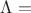 $\Lambda=$ $\Lambda=$
