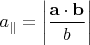 $$a_\parallel=\left|\frac{\mathbf{a}\cdot\mathbf{b}}{b}\right|$$