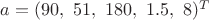 $a = (90, \ 51, \ 180,\ 1.5,\ 8)^T$