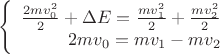 $$\left\{
\begin{array}{rcl}
 \frac{2mv_0^2}{2}+\Delta E =   \frac{mv_1^2}{2} + \frac{mv_2^2}{2}\\
 2mv_0=mv_1-mv_2 \\
\end{array}
\right.$$