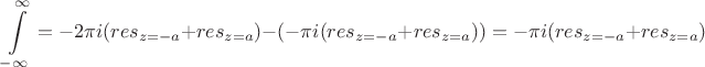 $$\int\limits_{-\infty}^{\infty}=-2\pi i (res_{z=-a}+res_{z=a}) -(-\pi i(res_{z=-a}+res_{z=a}))=-\pi i (res_{z=-a}+res_{z=a})$$ $$\int\limits_{-\infty}^{\infty}=-2\pi i (res_{z=-a}+res_{z=a}) -(-\pi i(res_{z=-a}+res_{z=a}))=-\pi i (res_{z=-a}+res_{z=a})$$