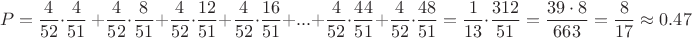 $$P=\frac{4}{52}\cdot \frac{4}{51}\ + \frac{4}{52}\cdot \frac{8}{51}+\frac{4}{52}\cdot \frac{12}{51}+\frac{4}{52}\cdot \frac{16}{51}+...+\frac{4}{52}\cdot \frac{44}{51}+\frac{4}{52}\cdot \frac{48}{51}=\frac{1}{13} \cdot \frac{312}{51}=\frac{39\cdot 8}{663}=\frac{8}{17}\approx0.47$$