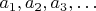 $a_1, a_2, a_3, \dots$