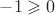 $-1 \geqslant 0$