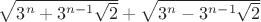 $\sqrt{3^n+3^{n-1}\sqrt 2 }+\sqrt{3^n-3^{n-1}\sqrt 2}$