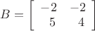 $B=\left[ \begin{array}{cc}-2 & -2 \\ \ \ 5 & \ \ 4 \end{array} \right]$
