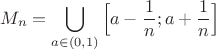 $$M_n=\bigcup \limits _{a\in (0,1)} \Big[a-\frac {1}{n}; a+\frac {1}{n}\Big]$$