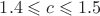 $1.4 \leqslant c \leqslant 1.5$
