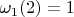 $\omega_1(2) = 1$