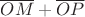$\overline{OM} + \overline{OP}$ $\overline{OM} + \overline{OP}$