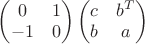 $\begin{pmatrix}0 & 1 \\ -1 & 0\end{pmatrix} \begin{pmatrix} c & b^T \\ b & a\end{pmatrix}  $