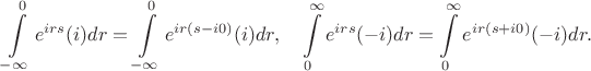 $$ \int\limits_{-\infty}^0 e^{irs} (i) dr=\int\limits_{-\infty}^0 e^{ir(s-i 0)} (i) dr, \quad \int\limits_0^\infty  e^{irs} (-i) dr=\int\limits_0^\infty  e^{ir(s+i 0)} (-i) dr. $$