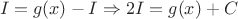 $$I = g(x) - I \Rightarrow 2I = g(x) +C$$