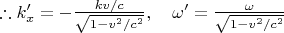 $\therefore k'_x = -\tfrac{k v/c}{\sqrt{1-v^2/c^2}}, \quad \omega' = \tfrac{\omega }{\sqrt{1-v^2/c^2}}$